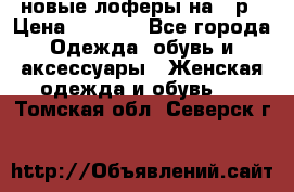 новые лоферы на 38р › Цена ­ 1 500 - Все города Одежда, обувь и аксессуары » Женская одежда и обувь   . Томская обл.,Северск г.